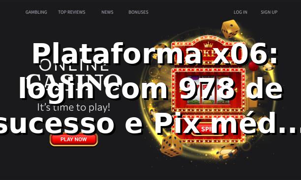 📊 Plataforma x06: login com 97,8% de sucesso e Pix médio em 11 min 1 📊 Plataforma x06: login com 97,8% de sucesso e Pix médio em 11 min